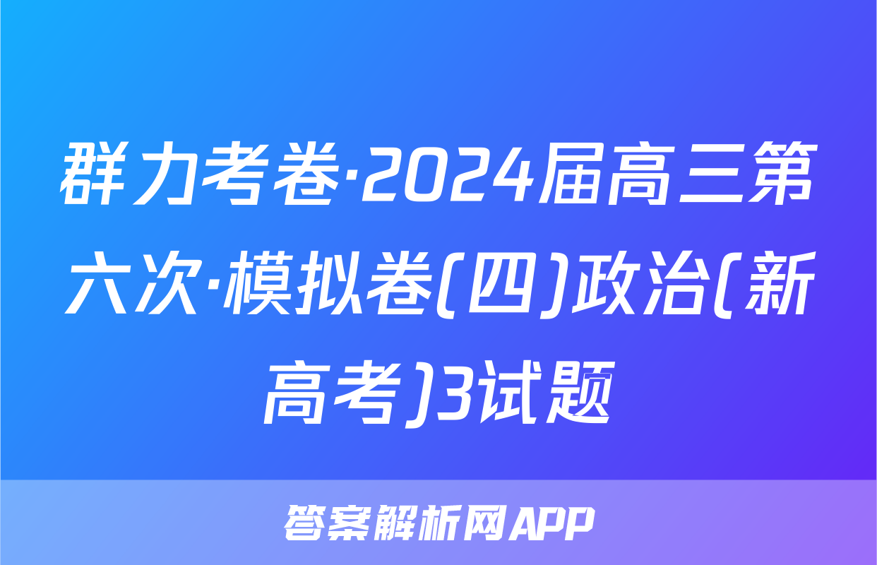 群力考卷·2024届高三第六次·模拟卷(四)政治(新高考)3试题