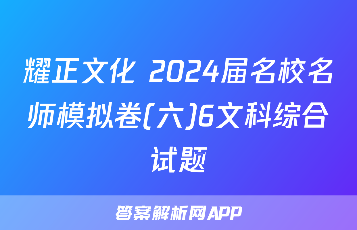 耀正文化 2024届名校名师模拟卷(六)6文科综合试题