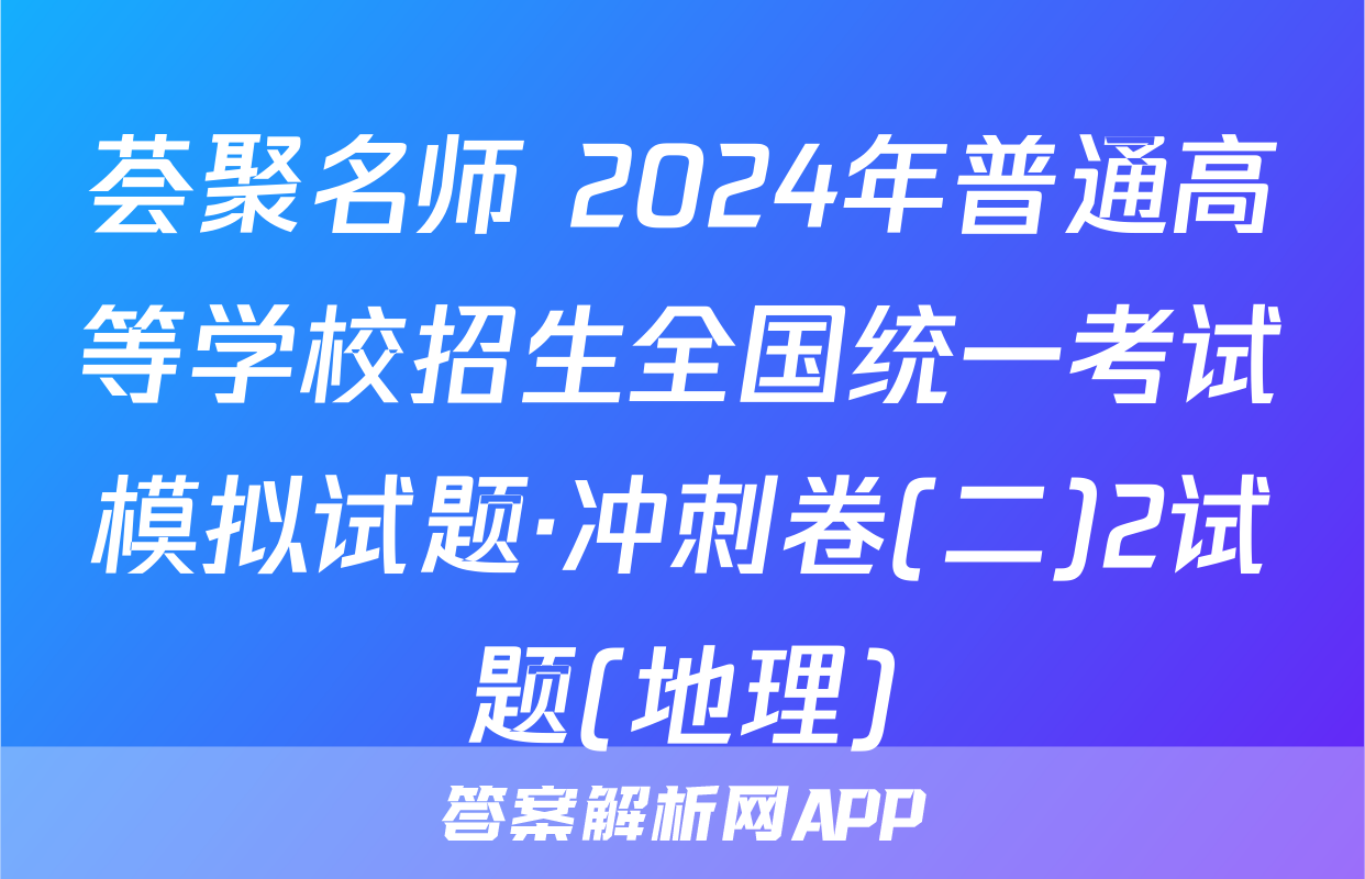 荟聚名师 2024年普通高等学校招生全国统一考试模拟试题·冲刺卷(二)2试题(地理)