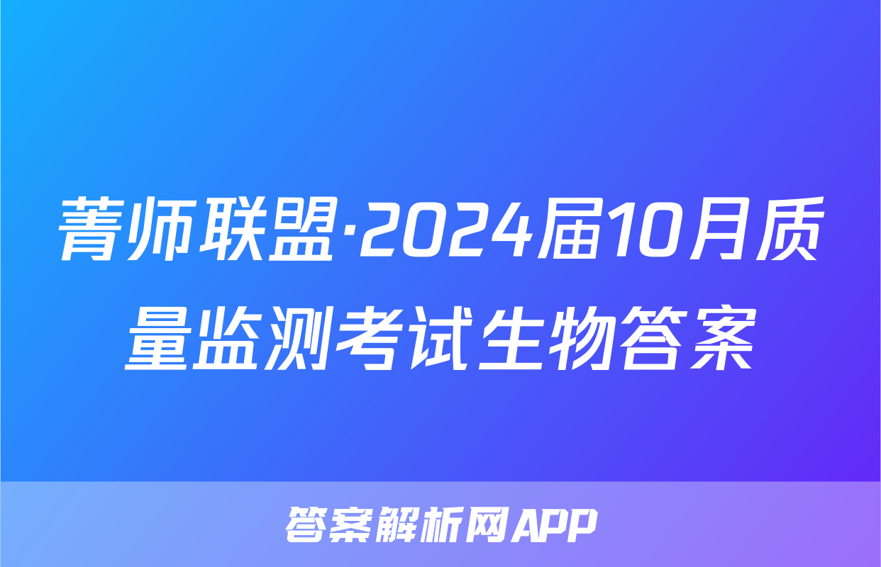 菁师联盟·2024届10月质量监测考试生物答案