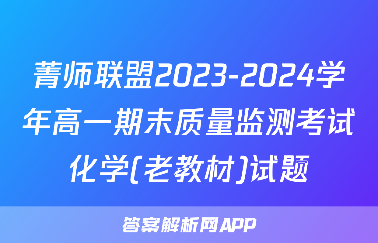 菁师联盟2023-2024学年高一期末质量监测考试化学(老教材)试题