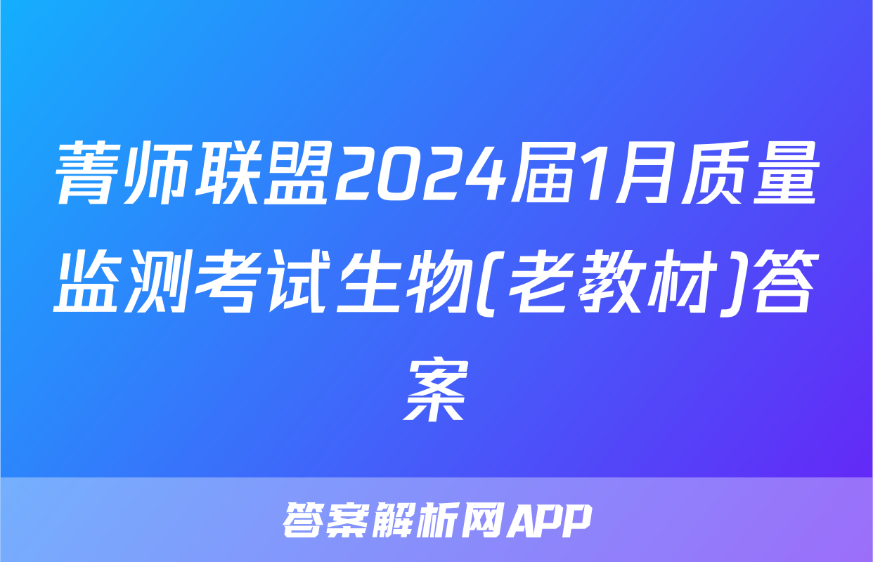 菁师联盟2024届1月质量监测考试生物(老教材)答案
