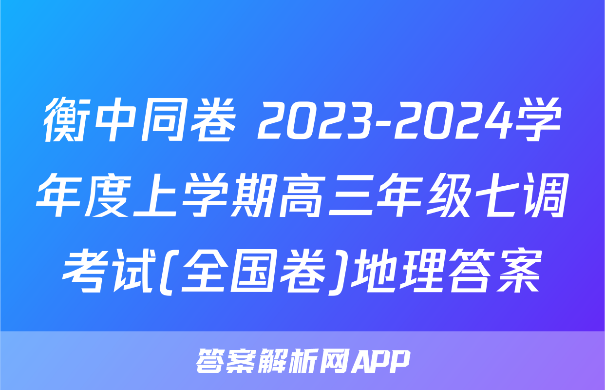 衡中同卷 2023-2024学年度上学期高三年级七调考试(全国卷)地理答案