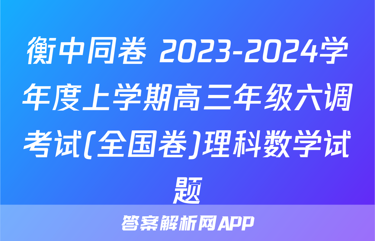 衡中同卷 2023-2024学年度上学期高三年级六调考试(全国卷)理科数学试题