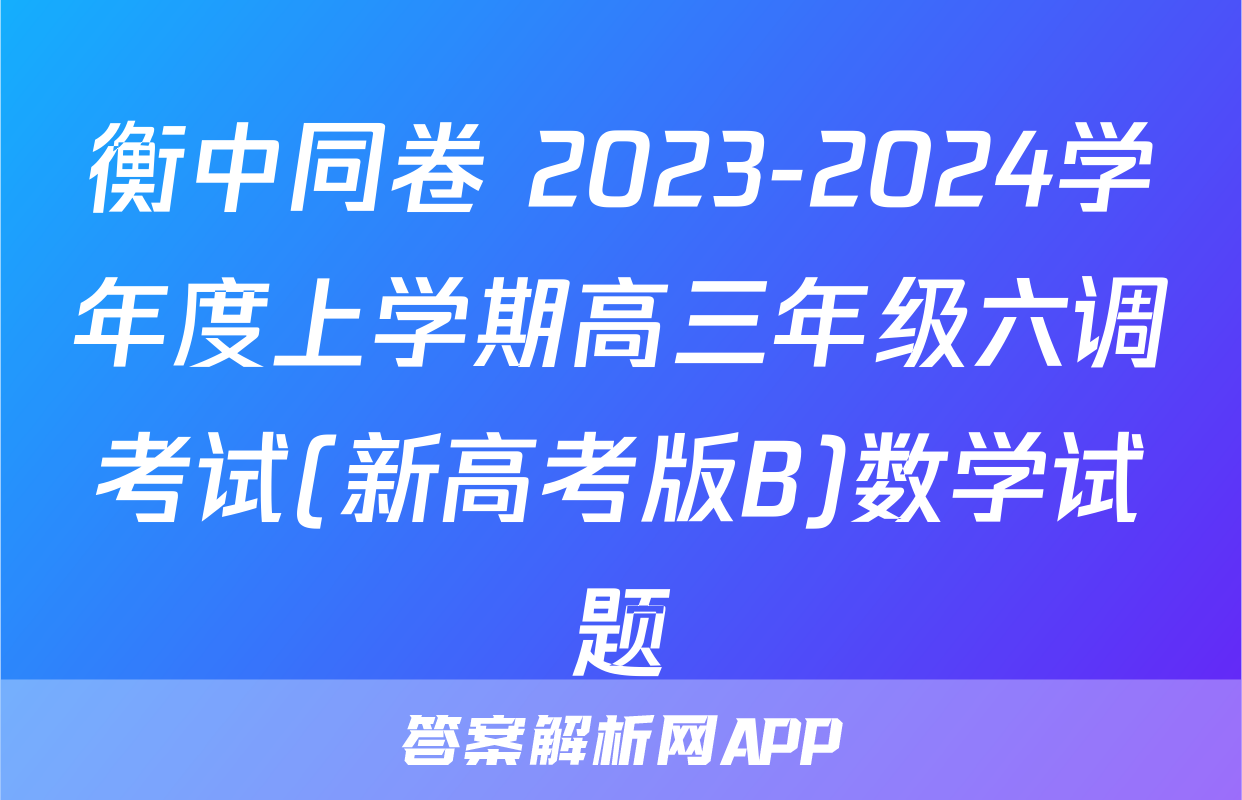 衡中同卷 2023-2024学年度上学期高三年级六调考试(新高考版B)数学试题