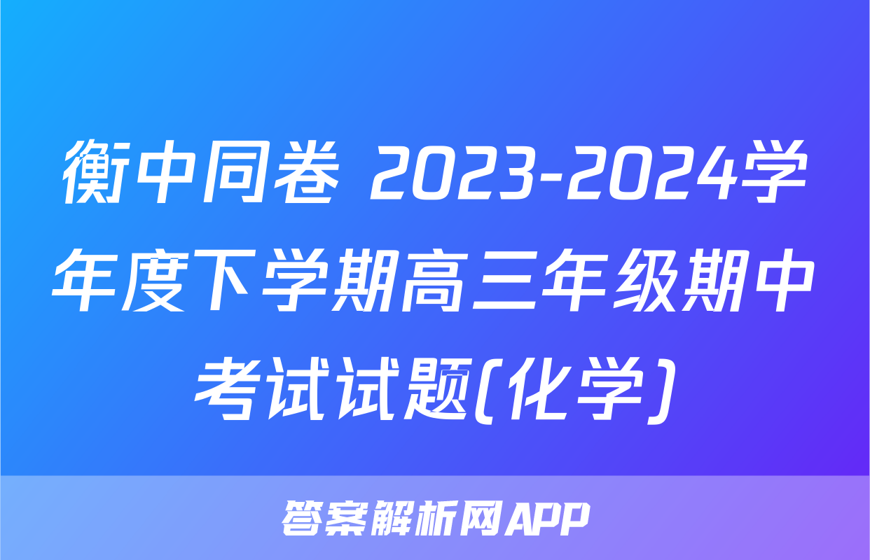 衡中同卷 2023-2024学年度下学期高三年级期中考试试题(化学)