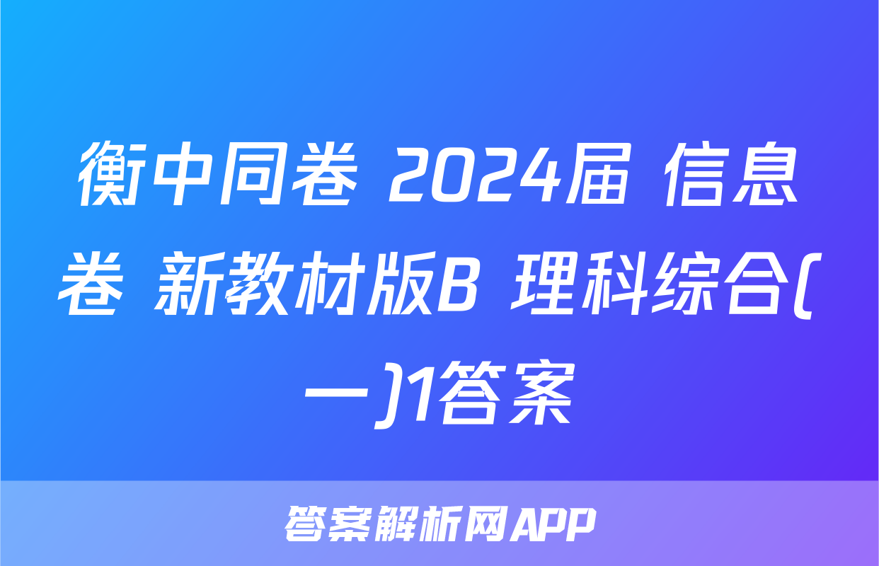 衡中同卷 2024届 信息卷 新教材版B 理科综合(一)1答案