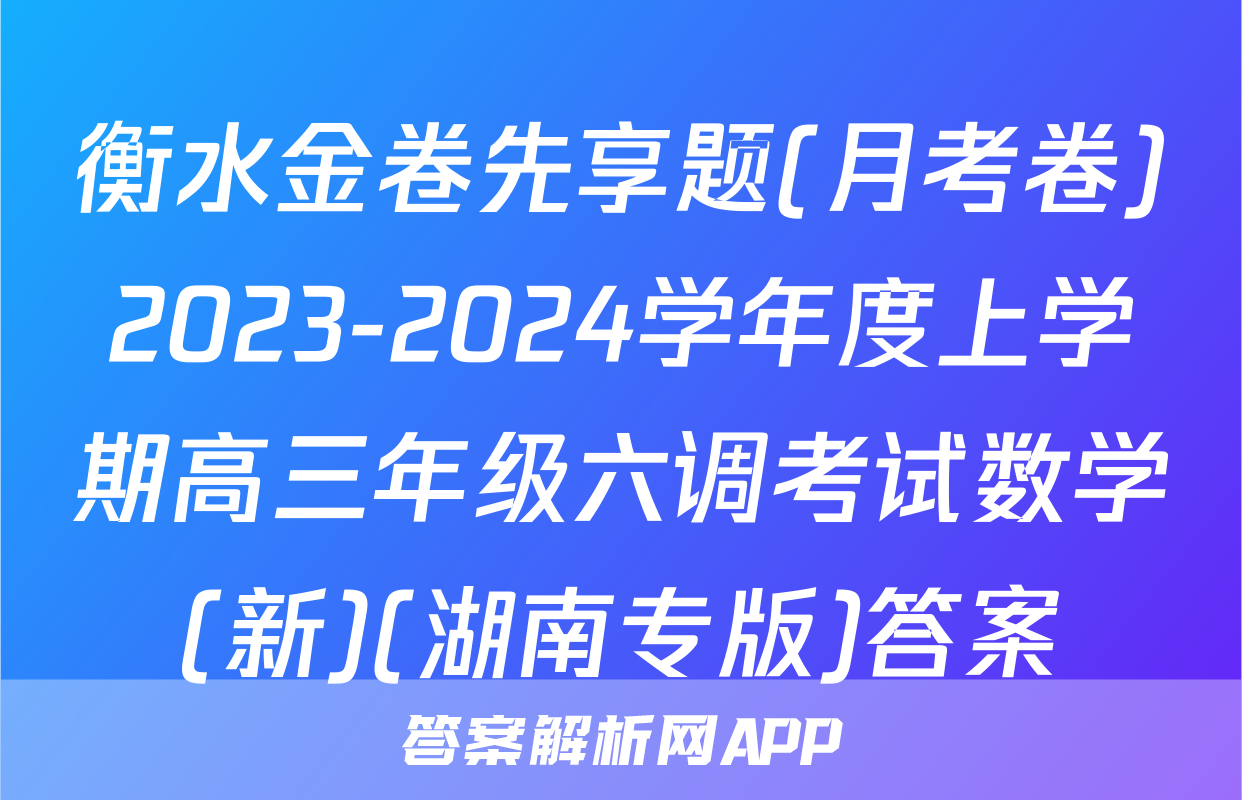 衡水金卷先享题(月考卷)2023-2024学年度上学期高三年级六调考试数学(新)(湖南专版)答案