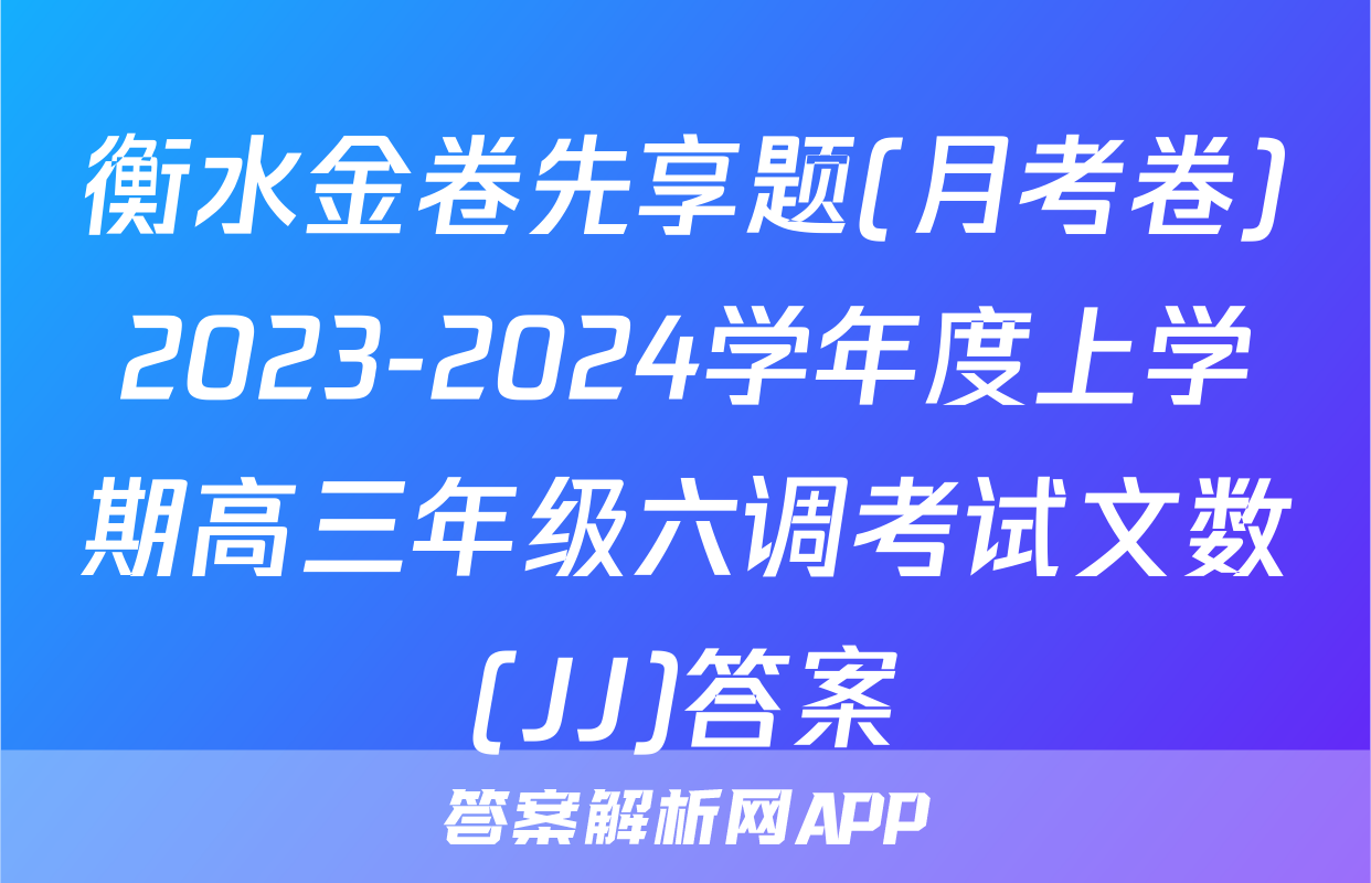 衡水金卷先享题(月考卷)2023-2024学年度上学期高三年级六调考试文数(JJ)答案
