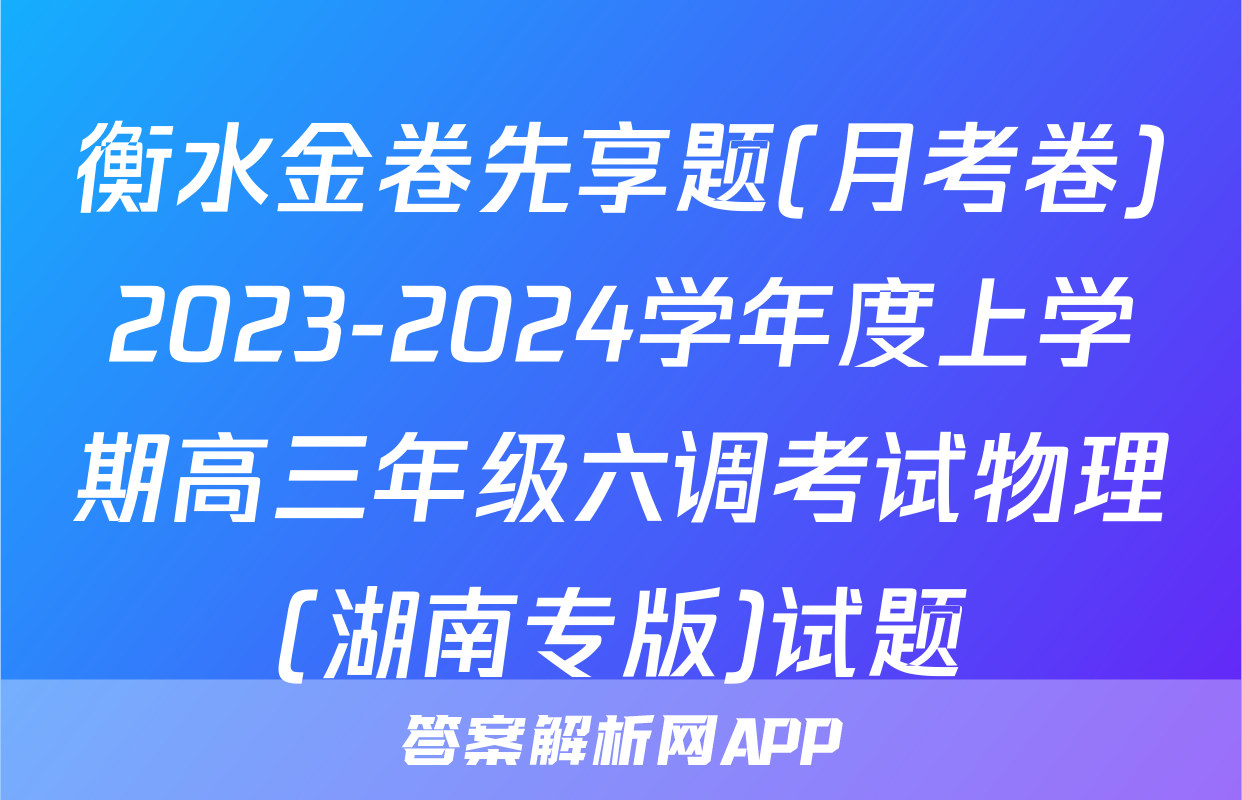 衡水金卷先享题(月考卷)2023-2024学年度上学期高三年级六调考试物理(湖南专版)试题