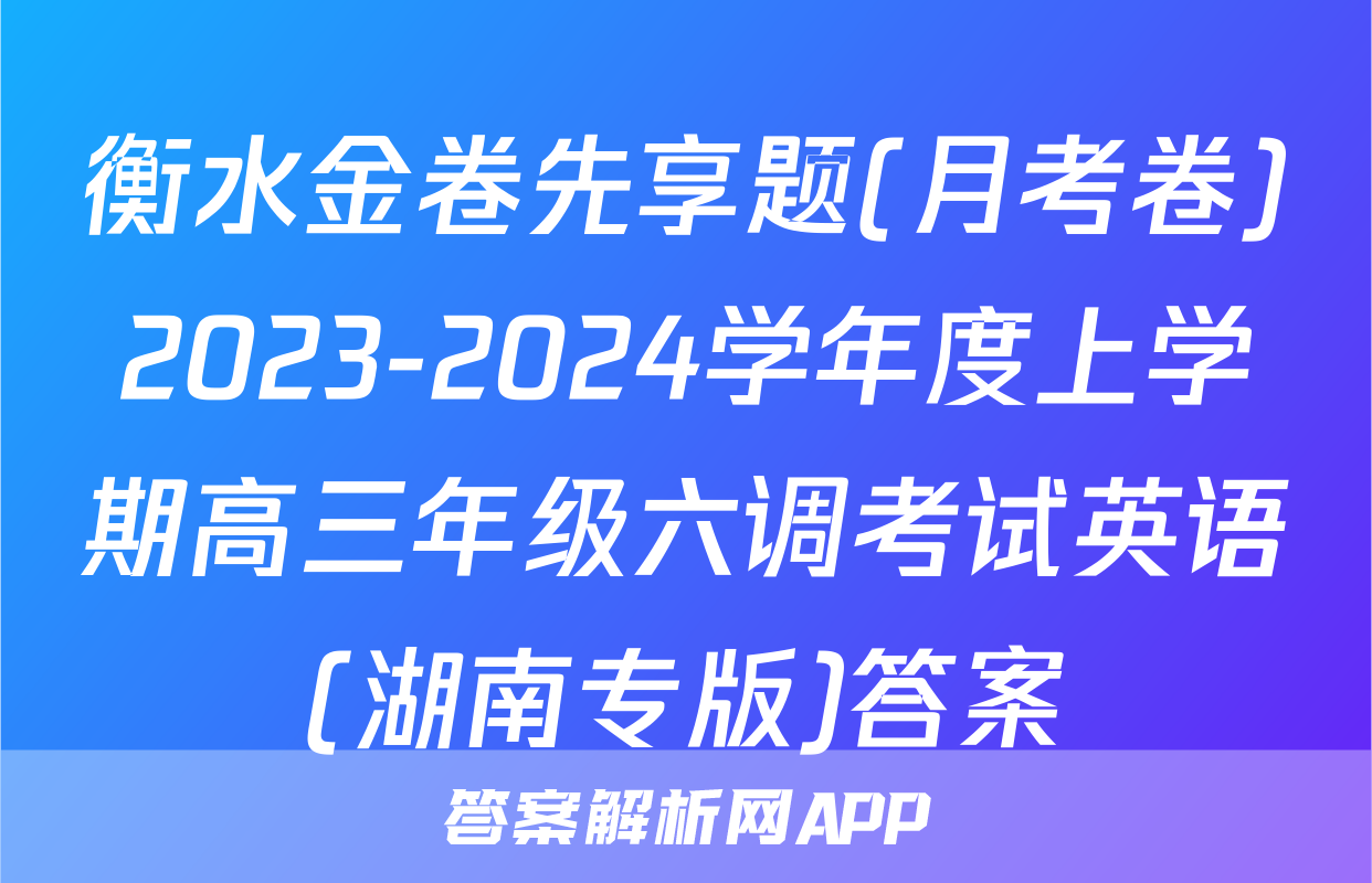 衡水金卷先享题(月考卷)2023-2024学年度上学期高三年级六调考试英语(湖南专版)答案