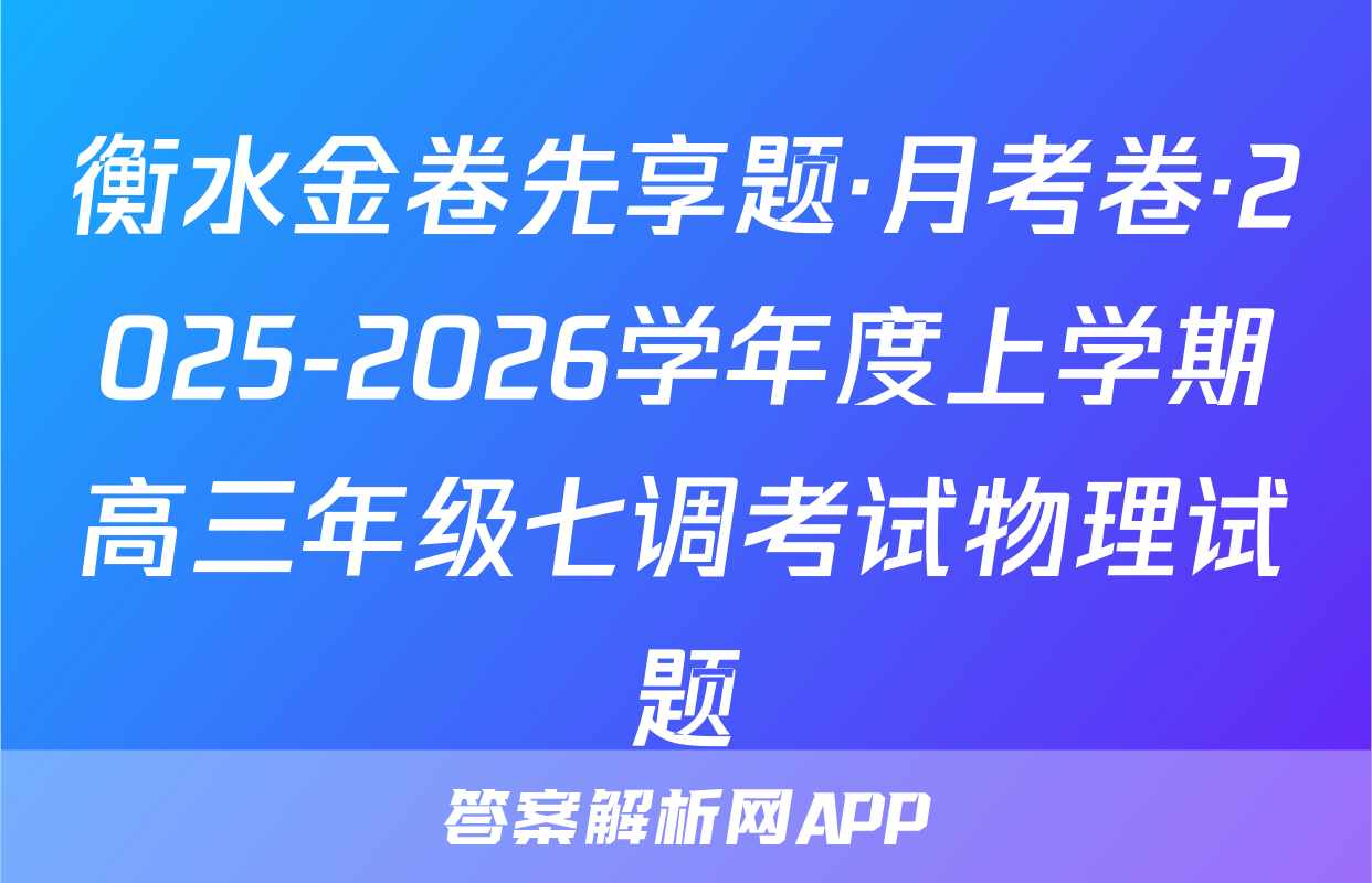 衡水金卷先享题·月考卷·2025-2026学年度上学期高三年级七调考试物理试题