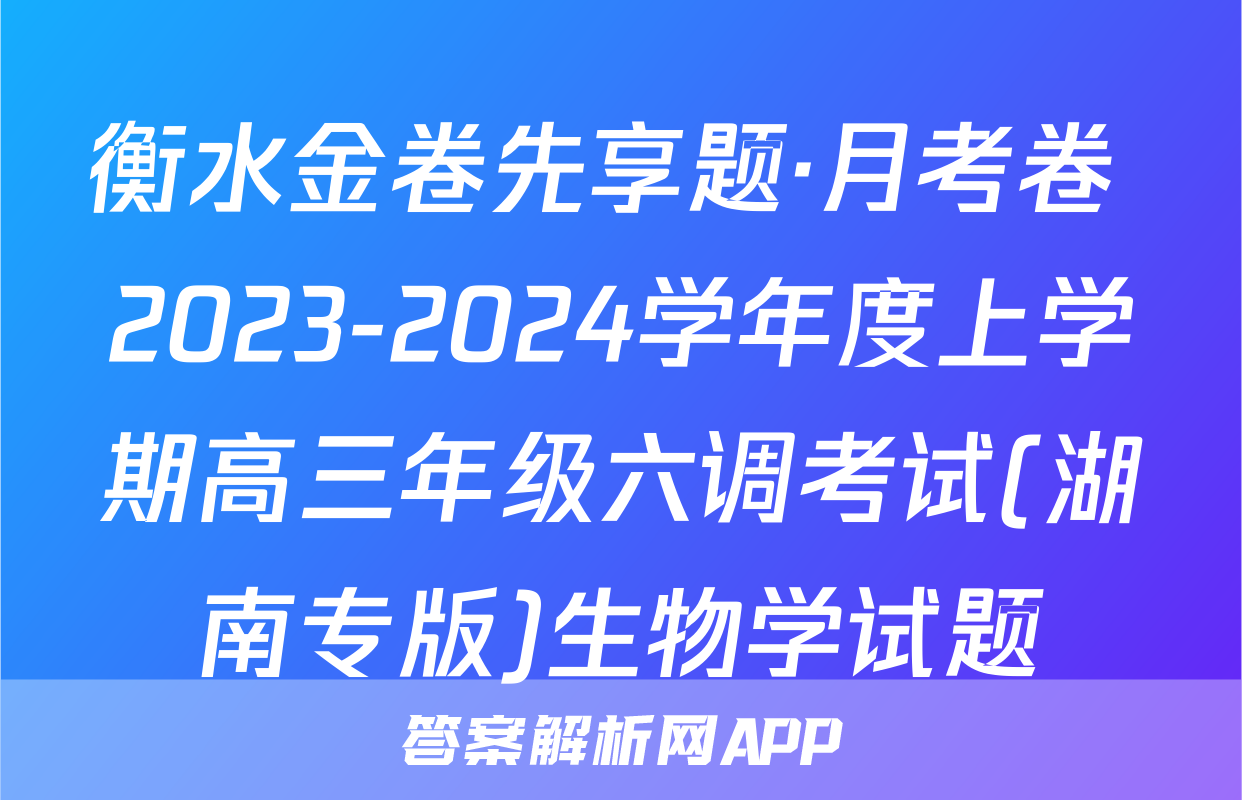 衡水金卷先享题·月考卷 2023-2024学年度上学期高三年级六调考试(湖南专版)生物学试题