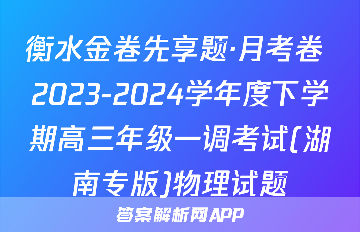 衡水金卷先享题·月考卷 2023-2024学年度下学期高三年级一调考试(湖南专版)物理试题