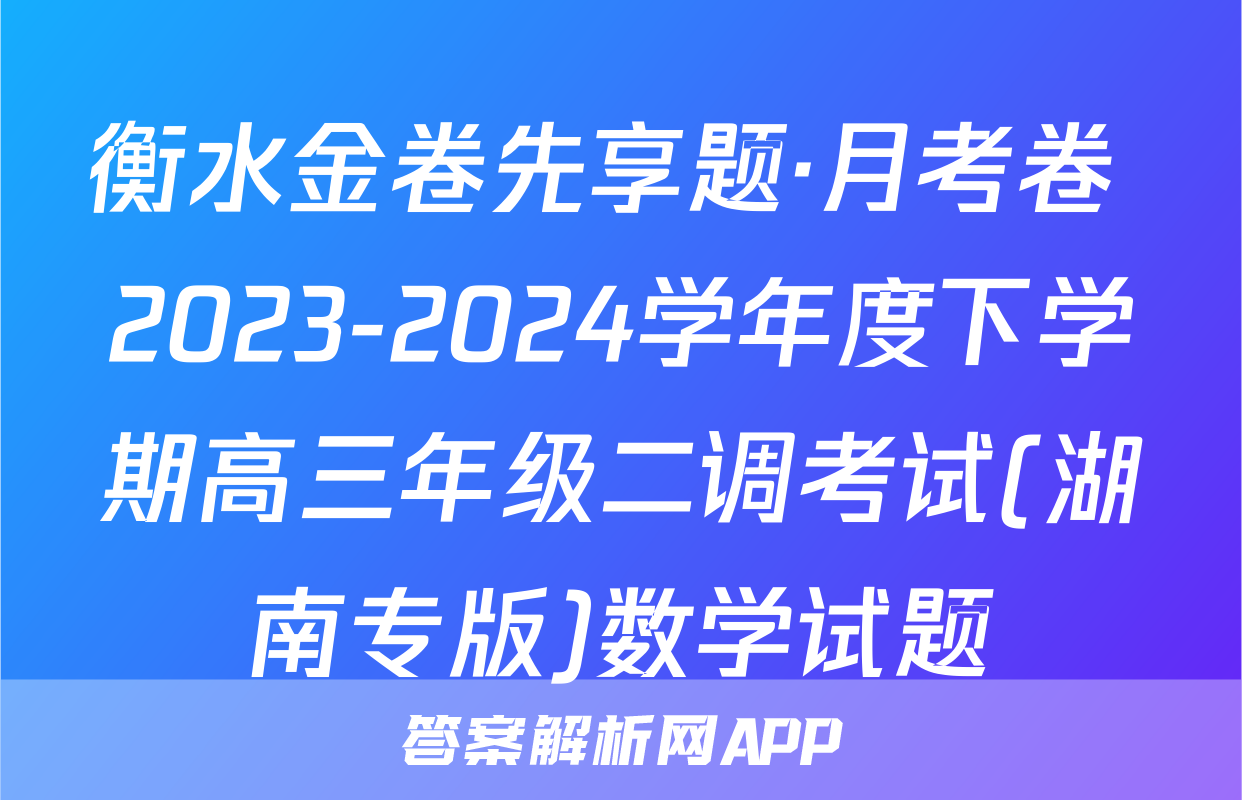 衡水金卷先享题·月考卷 2023-2024学年度下学期高三年级二调考试(湖南专版)数学试题