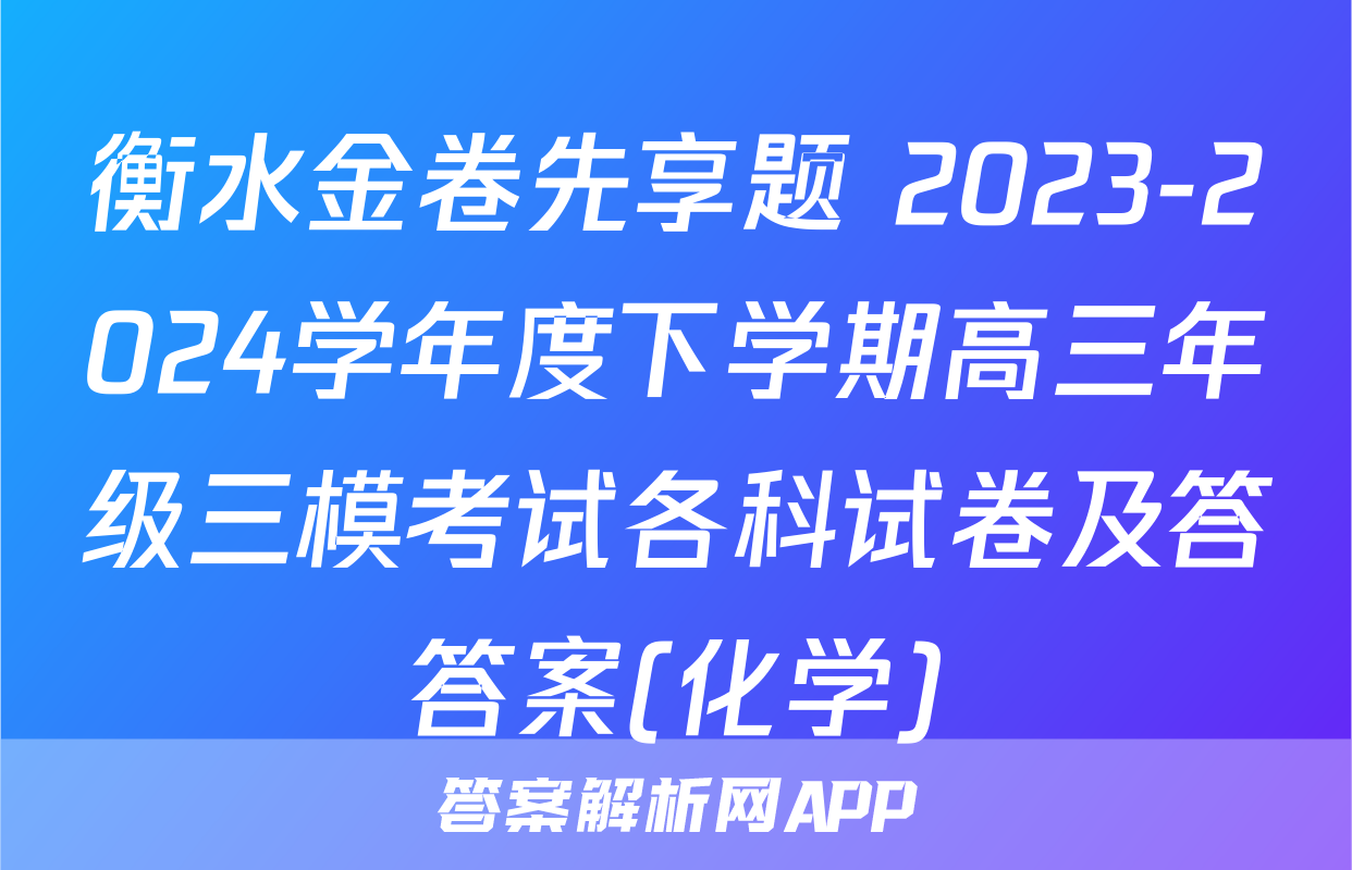 衡水金卷先享题 2023-2024学年度下学期高三年级三模考试各科试卷及答答案(化学)