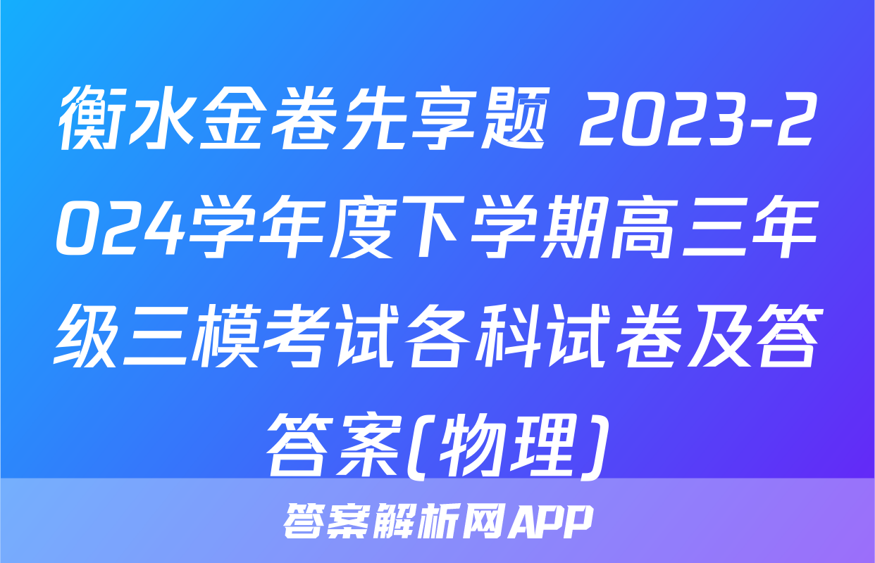 衡水金卷先享题 2023-2024学年度下学期高三年级三模考试各科试卷及答答案(物理)