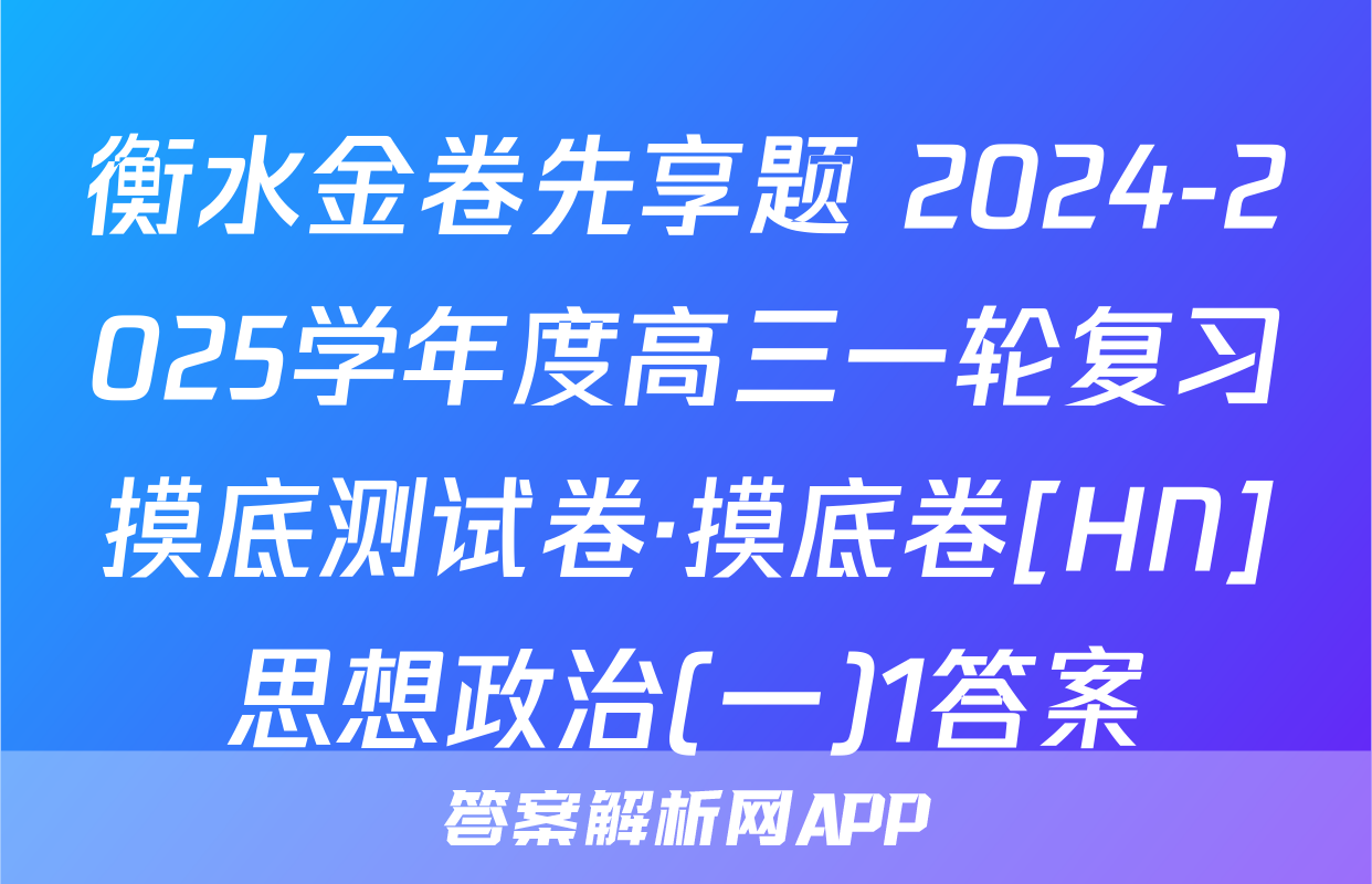 衡水金卷先享题 2024-2025学年度高三一轮复习摸底测试卷·摸底卷[HN]思想政治(一)1答案