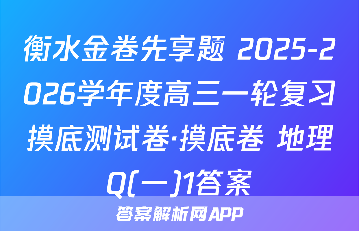 衡水金卷先享题 2025-2026学年度高三一轮复习摸底测试卷·摸底卷 地理Q(一)1答案