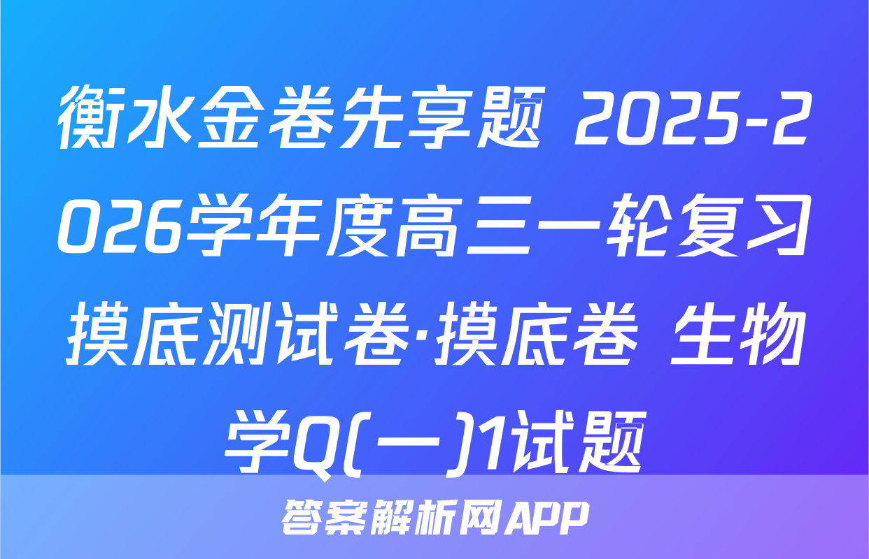 衡水金卷先享题 2025-2026学年度高三一轮复习摸底测试卷·摸底卷 生物学Q(一)1试题