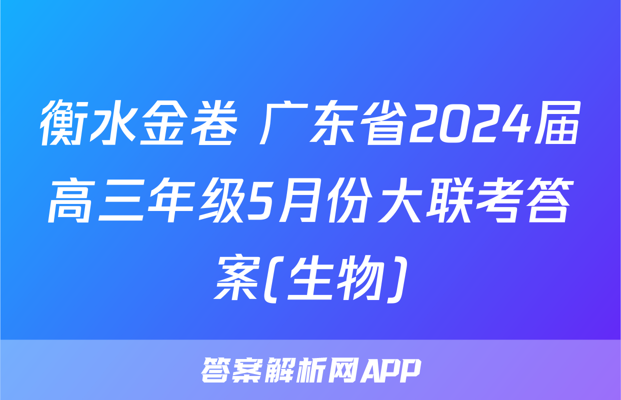 衡水金卷 广东省2024届高三年级5月份大联考答案(生物)