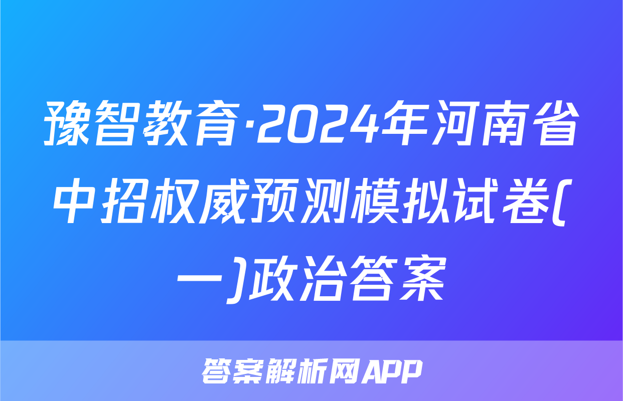 豫智教育·2024年河南省中招权威预测模拟试卷(一)政治答案