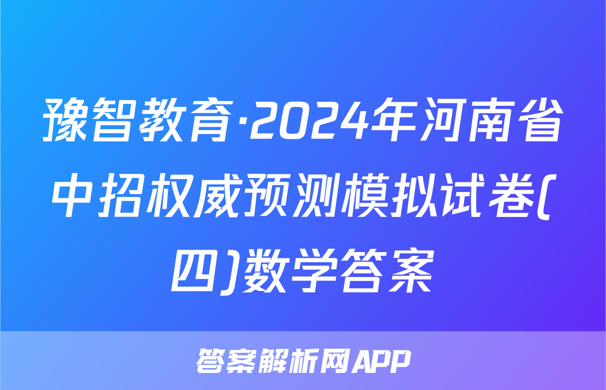豫智教育·2024年河南省中招权威预测模拟试卷(四)数学答案
