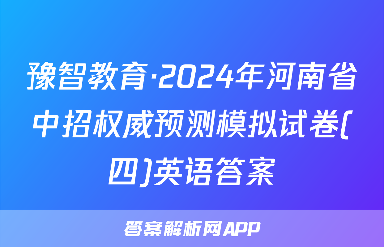 豫智教育·2024年河南省中招权威预测模拟试卷(四)英语答案
