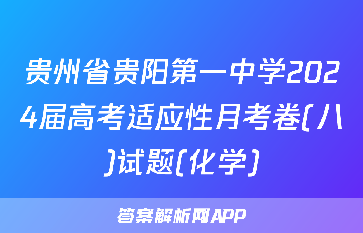 贵州省贵阳第一中学2024届高考适应性月考卷(八)试题(化学)