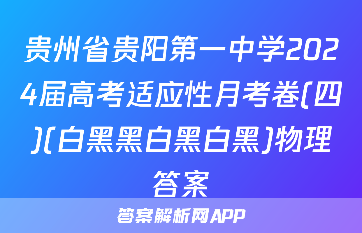 贵州省贵阳第一中学2024届高考适应性月考卷(四)(白黑黑白黑白黑)物理答案