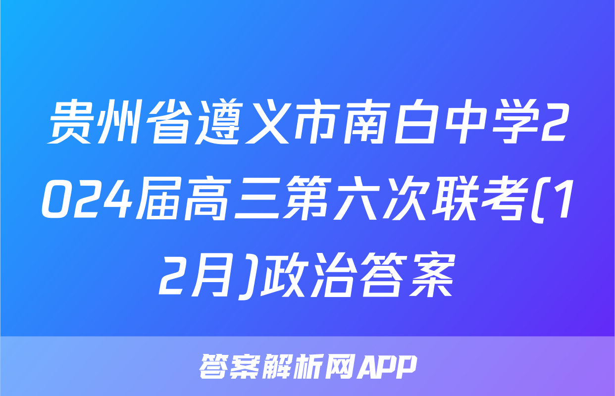 贵州省遵义市南白中学2024届高三第六次联考(12月)政治答案