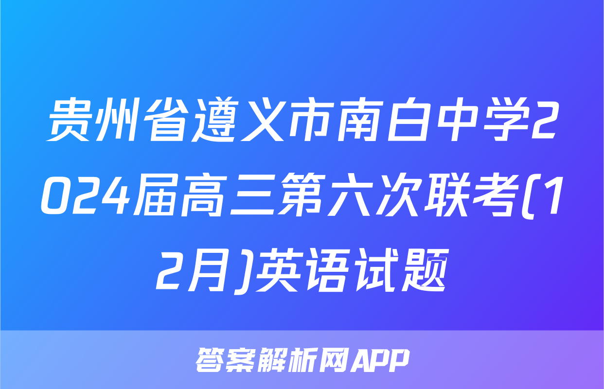 贵州省遵义市南白中学2024届高三第六次联考(12月)英语试题
