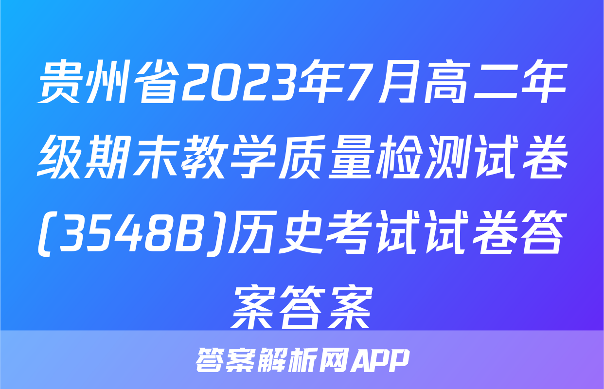 贵州省2023年7月高二年级期末教学质量检测试卷(3548B)历史考试试卷答案答案