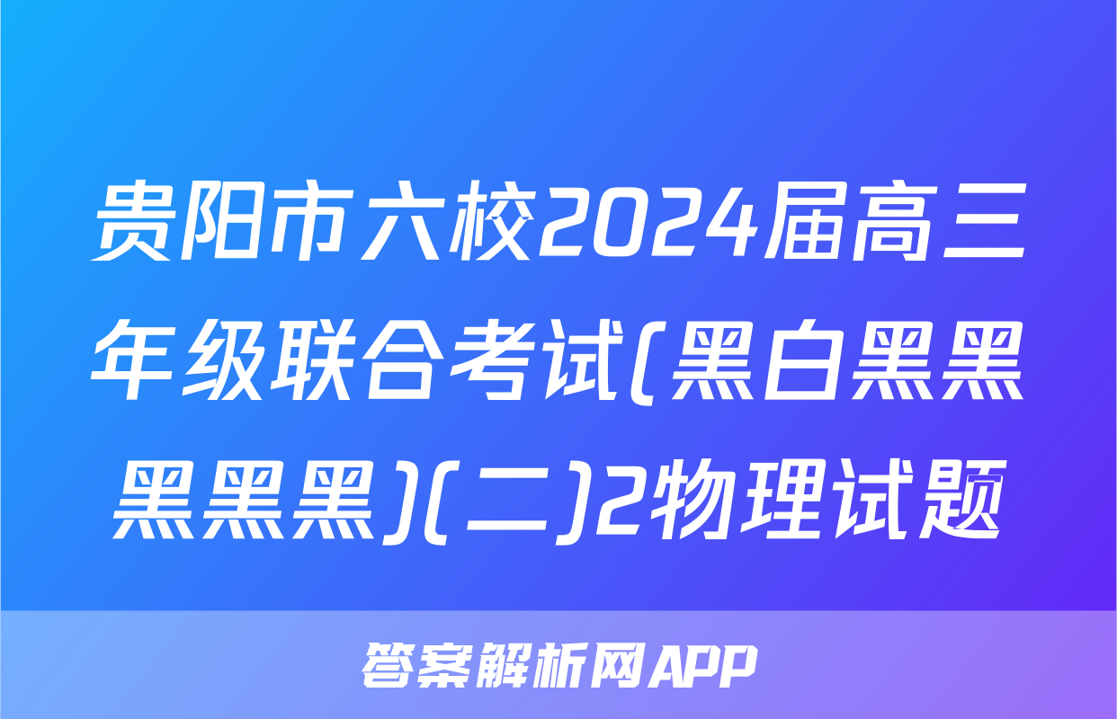 贵阳市六校2024届高三年级联合考试(黑白黑黑黑黑黑)(二)2物理试题