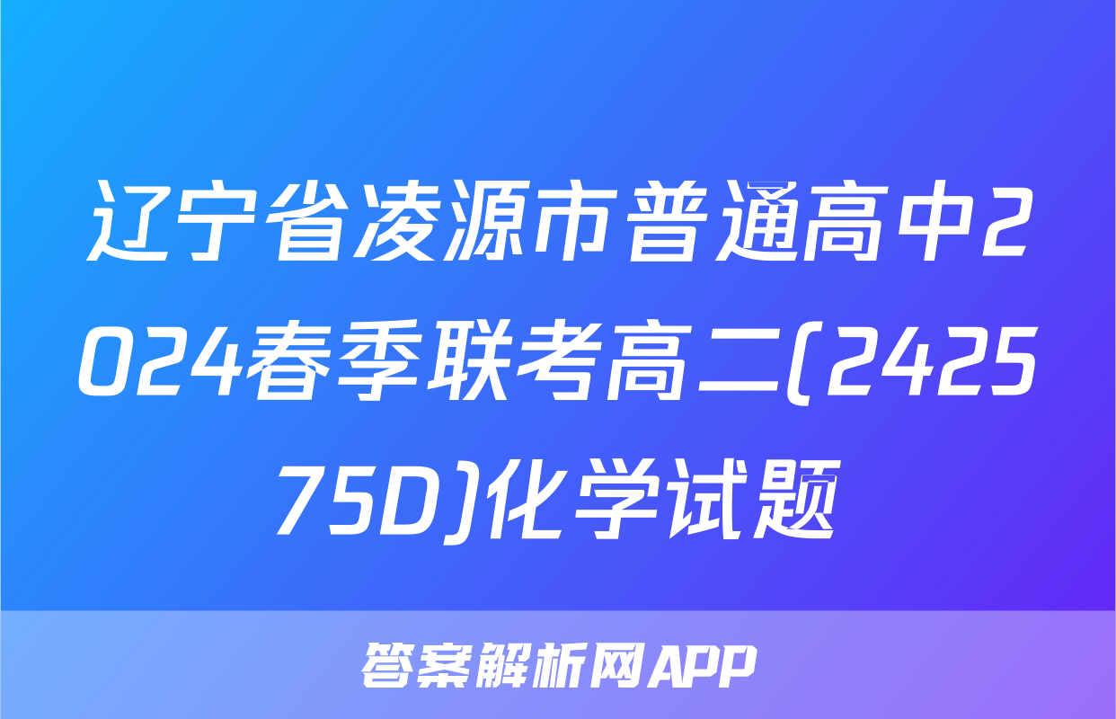 辽宁省凌源市普通高中2024春季联考高二(242575D)化学试题