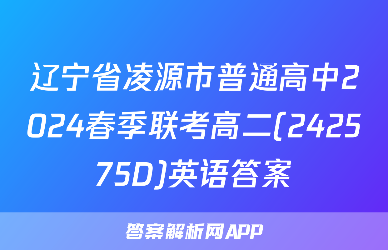 辽宁省凌源市普通高中2024春季联考高二(242575D)英语答案