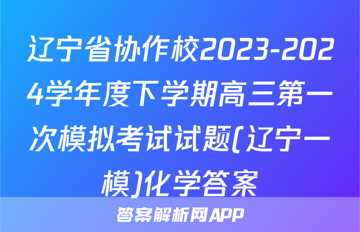 辽宁省协作校2023-2024学年度下学期高三第一次模拟考试试题(辽宁一模)化学答案
