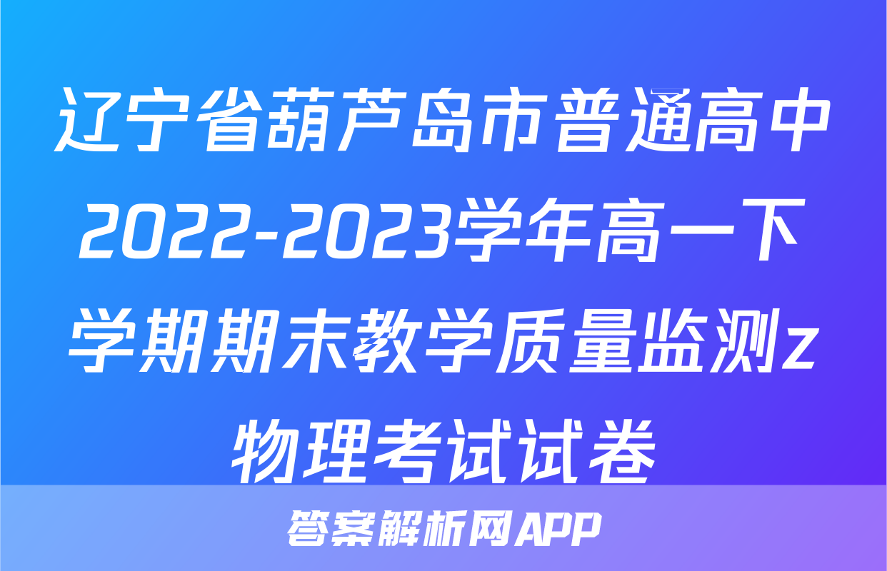 辽宁省葫芦岛市普通高中2022-2023学年高一下学期期末教学质量监测z物理考试试卷