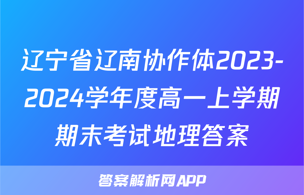 辽宁省辽南协作体2023-2024学年度高一上学期期末考试地理答案
