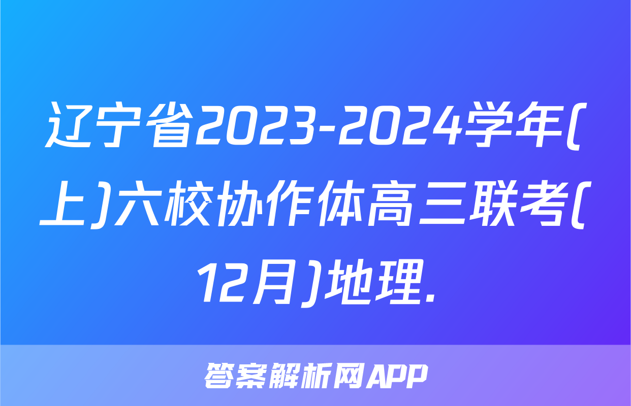 辽宁省2023-2024学年(上)六校协作体高三联考(12月)地理.