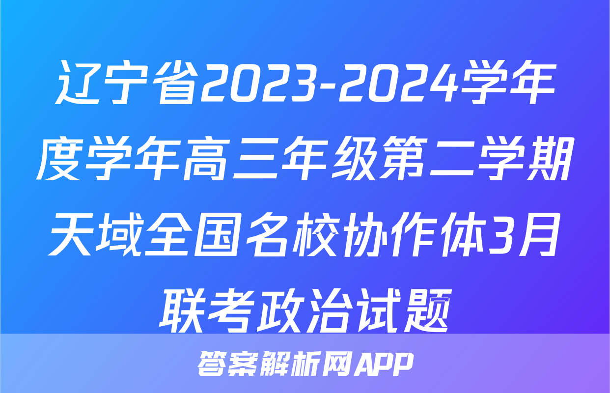 辽宁省2023-2024学年度学年高三年级第二学期天域全国名校协作体3月联考政治试题