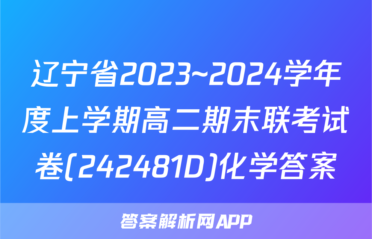 辽宁省2023~2024学年度上学期高二期末联考试卷(242481D)化学答案