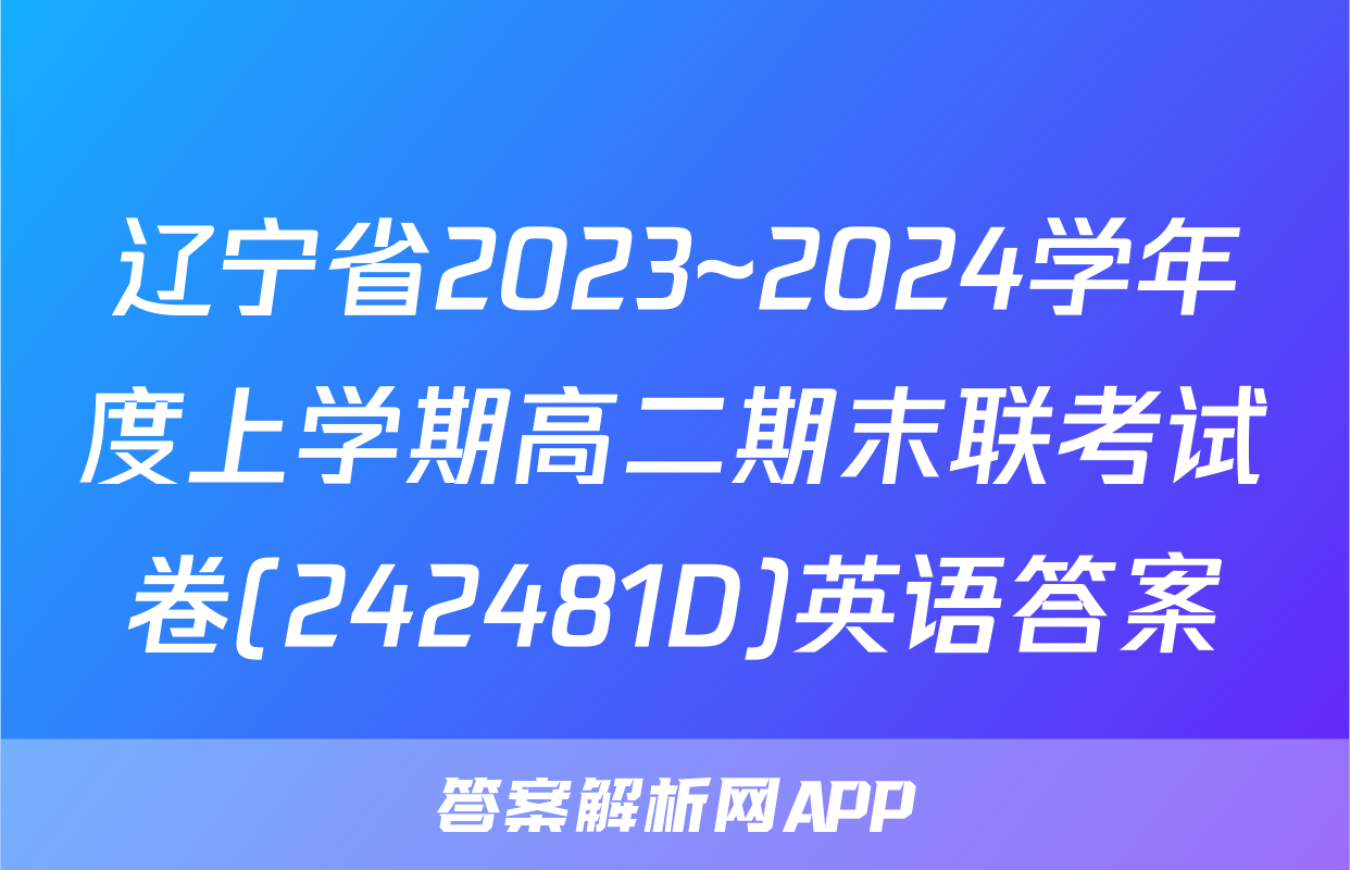 辽宁省2023~2024学年度上学期高二期末联考试卷(242481D)英语答案