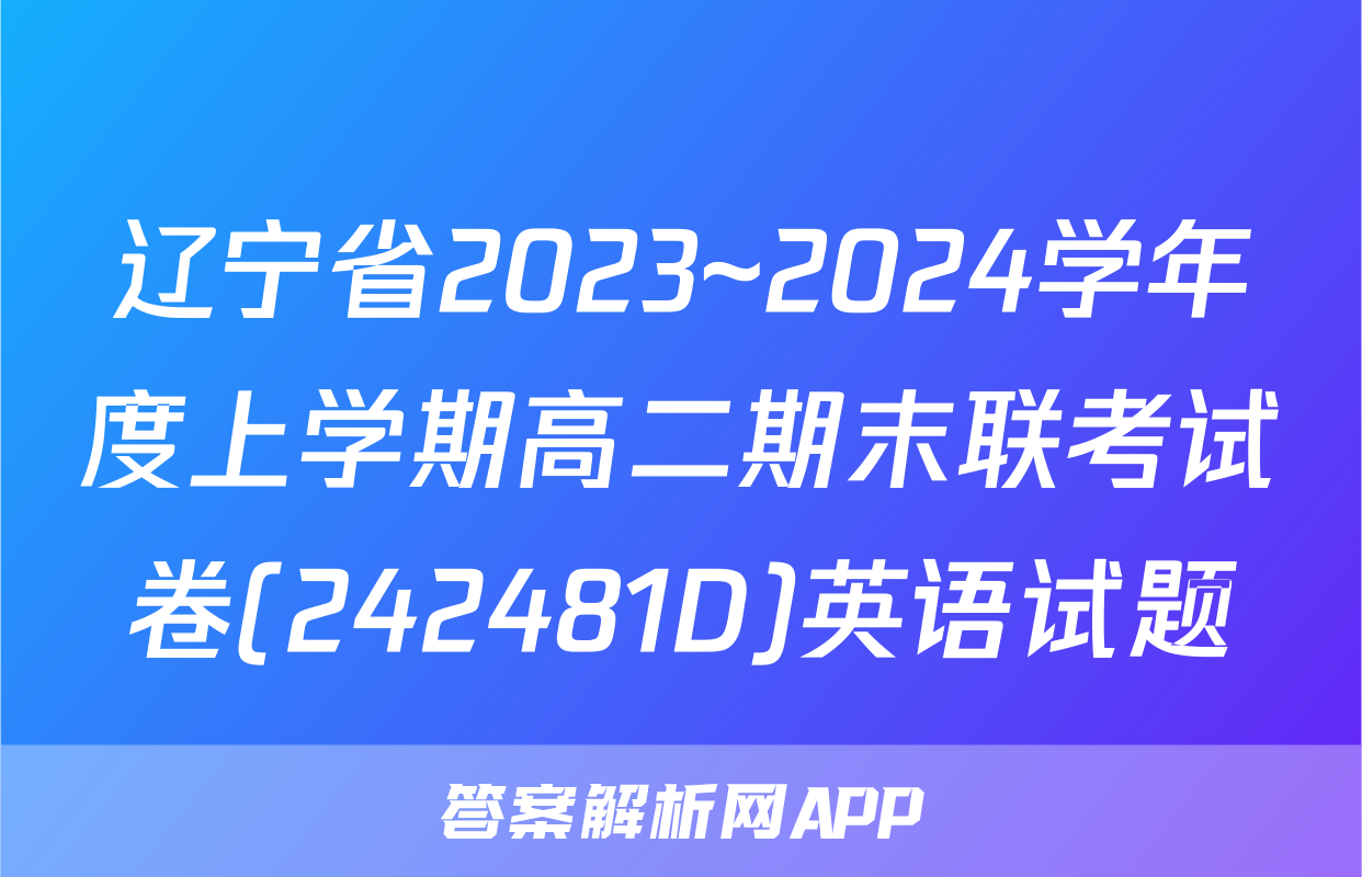 辽宁省2023~2024学年度上学期高二期末联考试卷(242481D)英语试题