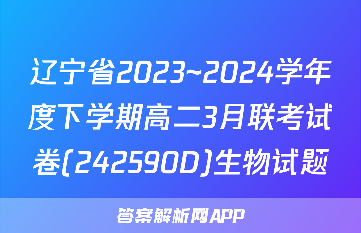 辽宁省2023~2024学年度下学期高二3月联考试卷(242590D)生物试题