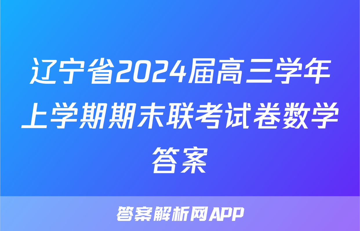 辽宁省2024届高三学年上学期期末联考试卷数学答案