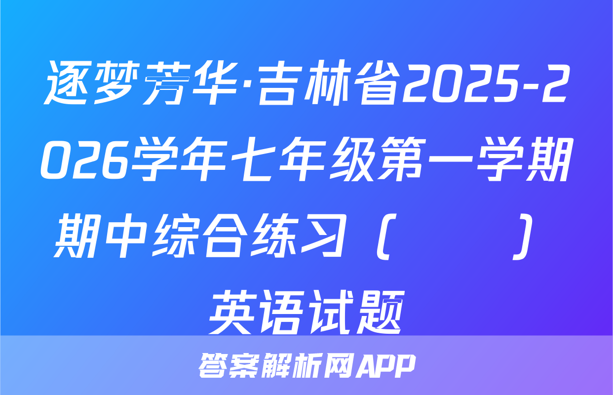 逐梦芳华·吉林省2025-2026学年七年级第一学期期中综合练习（••）英语试题