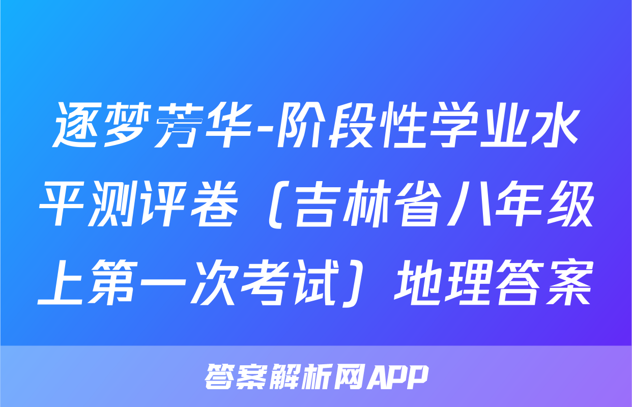 逐梦芳华-阶段性学业水平测评卷（吉林省八年级上第一次考试）地理答案