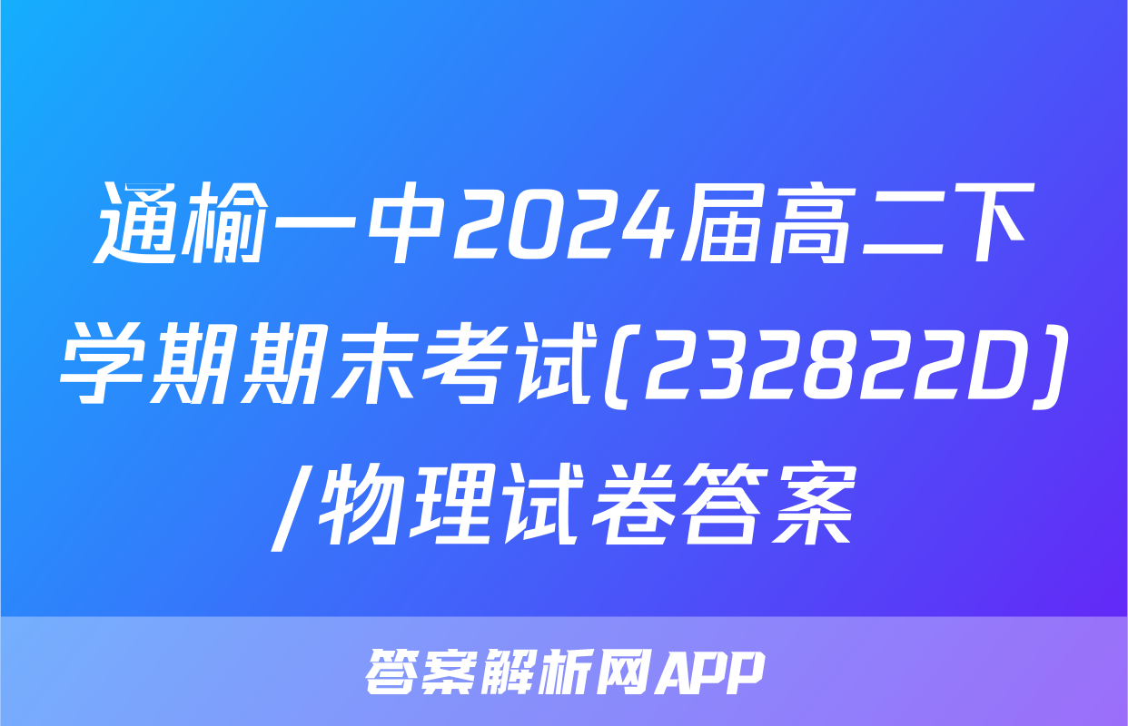 通榆一中2024届高二下学期期末考试(232822D)/物理试卷答案