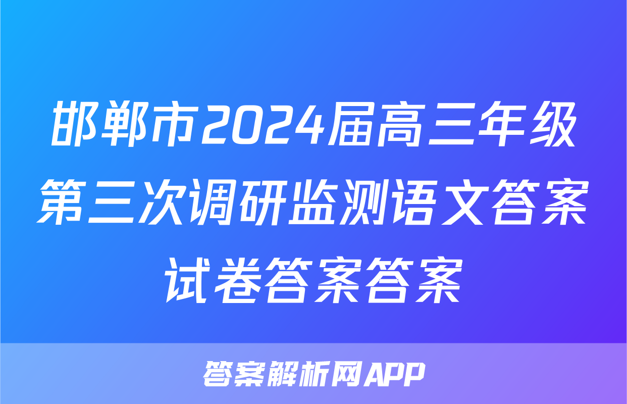 邯郸市2024届高三年级第三次调研监测语文答案试卷答案答案